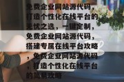 免费企业网站源代码，打造个性化在线平台的无忧之选，一键定制，免费企业网站源代码，搭建专属在线平台攻略，免费企业网站源代码，打造个性化在线平台的简易攻略
