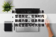 新闻的力量，传递信息，塑造舆论，引领时代，新闻力量，信息传递、舆论塑造与时代引领