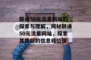 联通50元流量网站的探索与理解，揭秘联通50元流量网站，探索其背后的信息和价值