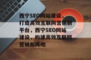 西宁SEO网站建设，打造高效互联网营销新平台，西宁SEO网站建设，构建高效互联网营销新阵地