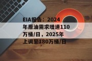 EIA报告：2024年原油需求增速110万桶/日，2025年上调至180万桶/日