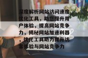 深度解析网站访问速度优化工具，助您提升用户体验，提高网站竞争力，揭秘网站加速利器，优化工具助力提升访客体验与网站竞争力