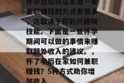 怀孕后如何在家做一些兼职赚钱的方式有很多，这取决于你的兴趣和技能。下面是一些怀孕期间可以做的事情来赚取额外收入的建议。，怀了孕后在家如何兼职赚钱？5种方式助你增加收入