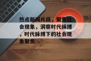 热点新闻片段，聚焦社会现象，洞察时代脉搏，时代脉搏下的社会现象聚焦