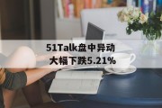 51Talk盘中异动 大幅下跌5.21% 51Talk盘中异动 大幅下跌5.21%