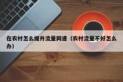 在农村怎么提升流量网速（农村流量不好怎么办）