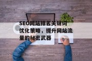 SEO网站排名关键词优化策略，提升网站流量的秘密武器