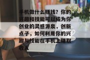 手机做什么赚钱？你的兴趣和技能可以成为你创业的灵感源泉，创新点子，如何利用你的兴趣与技能在手机上赚取收入