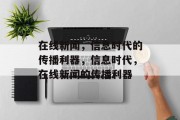 在线新闻，信息时代的传播利器，信息时代，在线新闻的传播利器