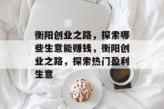 衡阳创业之路,探索哪些生意能赚钱,衡阳创业之路,探索热门盈利生意