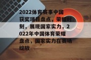 2022体育赛事中国获奖项目盘点，荣耀时刻，展现国家实力，2022年中国体育荣耀盘点，国家实力在赛场绽放