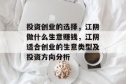 投资创业的选择,江阴做什么生意赚钱,江阴适合创业的生意类型及投资方向分析
