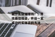 做什么店铺赚钱？，寻找最佳投资，开设一家成功的实体店的方法