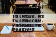 字体排版网站，打造个性化视觉体验的利器，个性化视觉盛宴，探索字体排版网站的奥秘，字体排版网站，个性化视觉盛宴的秘籍