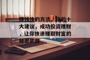 赚钱快的方法，你的十大建议，成功投资理财，让你快速赚取财富的秘密武器