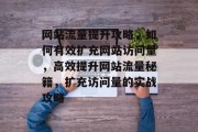 网站流量提升攻略，如何有效扩充网站访问量，高效提升网站流量秘籍，扩充访问量的实战攻略