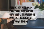 揭秘421页明星八卦PD，娱乐圈背后的真相与秘密，娱乐圈真相大揭秘，421页明星八卦PD内幕曝光