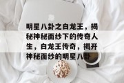明星八卦之白龙王，揭秘神秘面纱下的传奇人生，白龙王传奇，揭开神秘面纱的明星八卦