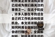 全国解封后,各行各业的恢复正常生活和运营已经成为我们最关注的事情之一。在这个阶段,许多人都在寻找适合自己的工作机会和投资机会。本文将详细介绍如何利用全国解封的机会进行赚钱。,全国解封后,如何寻找合适的工作机会和投资机会? 全国解封后,各行各业的恢复正常生活和运营已经成为我们最关注的事情之一。在这个阶段,许多人都在寻找适合自己的工作机会和投资机会。本文将详细介绍如何利用全国解封的机会进行赚钱。,全国解封后,如何寻找合适的工作机会和投资机会?