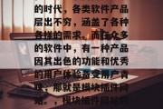 在当今互联网高速发展的时代，各类软件产品层出不穷，涵盖了各种各样的需求。而在众多的软件中，有一种产品因其出色的功能和优秀的用户体验备受用户青睐，那就是模块插件网站。，模块插件网站的特性与优势解析