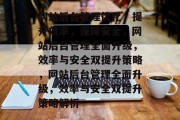 网站后台管理优化，提升效率，保障安全，网站后台管理全面升级，效率与安全双提升策略，网站后台管理全面升级，效率与安全双提升策略解析