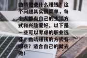 曲靖做些什么赚钱？这个问题其实很简单，每个人都有自己的生活方式和兴趣爱好。以下是一些可以考虑的职业选择，曲靖赚钱的方式有哪些？适合自己的就去做！