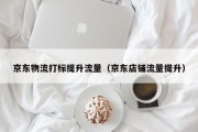 京东物流打标提升流量（京东店铺流量提升）