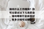 潍坊什么工作赚钱?你可以尝试以下几类职业,潍坊哪些行业前景好,有多少钱可以赚到? 潍坊什么工作赚钱?你可以尝试以下几类职业,潍坊哪些行业前景好,有多少钱可以赚到?