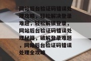 网站后台验证码错误处理攻略，轻松解决登录难题，轻松解锁登录，网站后台验证码错误处理秘籍，破解登录难题，网站后台验证码错误处理全攻略