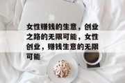 女性赚钱的生意,创业之路的无限可能,女性创业,赚钱生意的无限可能 女性赚钱的生意,创业之路的无限可能,女性创业,赚钱生意的无限可能