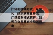 广场的赚钱方式,从文化、娱乐到商业开发,广场盈利模式解析,如何在众多业态中脱颖而出