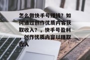 怎么做快手号赚钱？如何通过创作优质内容获取收入？，快手号盈利，创作优质内容以赚取收入
