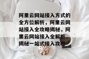 阿里云网站接入方式的全方位解析，阿里云网站接入全攻略揭秘，阿里云网站接入全解析，揭秘一站式接入攻略