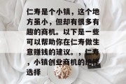 仁寿是个小镇,这个地方虽小,但却有很多有趣的商机。以下是一些可以帮助你在仁寿做生意赚钱的建议。,仁寿,小镇创业商机的绝佳选择