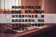 揭秘购买IP网站流量的秘密，如何让你的网站快速提升知名度，破解网站流量密码，揭秘快速提升网站知名度的IP购买技巧