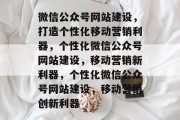 微信公众号网站建设，打造个性化移动营销利器，个性化微信公众号网站建设，移动营销新利器，个性化微信公众号网站建设，移动营销创新利器