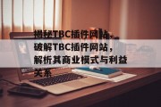 揭秘TBC插件网站，破解TBC插件网站，解析其商业模式与利益关系