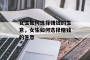 女生如何选择赚钱的生意,女生如何选择赚钱的生意 女生如何选择赚钱的生意,女生如何选择赚钱的生意