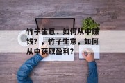 竹子生意,如何从中赚钱?,竹子生意,如何从中获取盈利? 竹子生意,如何从中赚钱?,竹子生意,如何从中获取盈利?