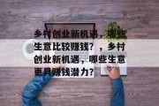 乡村创业新机遇,哪些生意比较赚钱?,乡村创业新机遇,哪些生意更具赚钱潜力? 乡村创业新机遇,哪些生意比较赚钱?,乡村创业新机遇,哪些生意更具赚钱潜力?