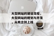 大型网站的建设流程，大型网站的规划与开发，从概念到上线
