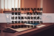 东安市场分析与市场前景展望——揭秘东安的经济发展与商业机遇,东安市场的深度剖析与未来发展前景预测 东安市场分析与市场前景展望——揭秘东安的经济发展与商业机遇,东安市场的深度剖析与未来发展前景预测