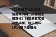 421页明星八卦刘昊然是真的吗？揭秘娱乐圈真相！刘昊然真实情况大揭秘，娱乐圈421页八卦内幕曝光