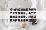 毛竹的经济效益分析与产业发展前景,毛竹产业的发展前景,经济效益分析及未来展望 毛竹的经济效益分析与产业发展前景,毛竹产业的发展前景,经济效益分析及未来展望