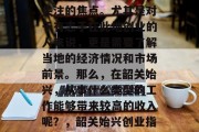 韶关始兴的经济发展,一直以来都是社会各界关注的焦点。尤其是对于有志于在此地创业的人来说,更是需要了解当地的经济情况和市场前景。那么,在韶关始兴,从事什么类型的工作能够带来较高的收入呢?,韶关始兴创业指南,工作种类与薪资分析 韶关始兴的经济发展,一直以来都是社会各界关注的焦点。尤其是对于有志于在此地创业的人来说,更是需要了解当地的经济情况和市场前景。那么,在韶关始兴,从事什么类型的工作能够带来较高的收入呢?,韶关始兴创业指南,工作种类与薪资分析