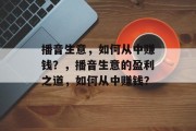 播音生意，如何从中赚钱？，播音生意的盈利之道，如何从中赚钱？