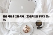 直播间提示流量提升（直播间流量不精准怎么办）