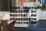 深度解析，如何高效获取网站流量数据，助力网站优化与推广，网站流量数据高效获取攻略，助力优化与推广策略