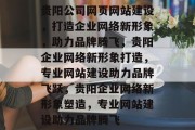 贵阳公司网页网站建设，打造企业网络新形象，助力品牌腾飞，贵阳企业网络新形象打造，专业网站建设助力品牌飞跃，贵阳企业网络新形象塑造，专业网站建设助力品牌腾飞