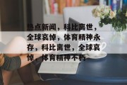 热点新闻，科比离世，全球哀悼，体育精神永存，科比离世，全球哀悼，体育精神不朽